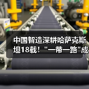 中国智造深耕哈萨克斯坦18载! 中国智造深耕哈萨克斯坦18载!