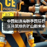 中国制造商联手国际巨头共筑绿色矿山新未来(图2) 中国制造商联手国际巨头共筑绿色矿山新未来(图2)