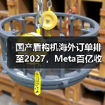 国产盾构机海外订单排至2027，Meta百亿收购AI企业背后的产业变局（图3）