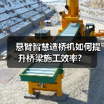 悬臂智慧造桥机如何提升桥梁施工效率?(图3) 悬臂智慧造桥机如何提升桥梁施工效率?(图3)