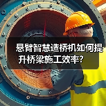 悬臂智慧造桥机如何提升桥梁施工效率?(图4) 悬臂智慧造桥机如何提升桥梁施工效率?(图4)