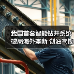 我国首套智能钻井系统破局海外垄断 创油气勘探数智新纪元(图1) 我国首套智能钻井系统破局海外垄断 创油气勘探数智新纪元(图1)