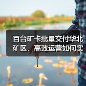 百台矿卡批量交付华北矿区，高效运营如何实现？（图2）