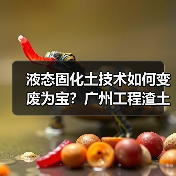 液态固化土技术如何变废为宝?广州工程渣土循环利用新方案(图1) 液态固化土技术如何变废为宝?广州工程渣土循环利用新方案(图1)