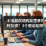 不懂股权结构就想拿风险投资?3个致命陷阱与4层防御体系(图1) 不懂股权结构就想拿风险投资?3个致命陷阱与4层防御体系(图1)