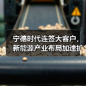 宁德时代连签大客户，新能源产业布局加速扩张（图3）