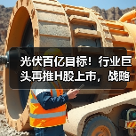 光伏百亿目标！行业巨头再推H股上市，战略升级引热议（图4）