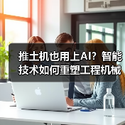推土机也用上AI？智能技术如何重塑工程机械未来？