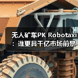 无人矿车PK Robotaxi:谁更具千亿市场前景?(图4) 无人矿车PK Robotaxi:谁更具千亿市场前景?(图4)