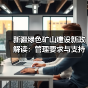 新疆绿色矿山建设新政解读:管理要求与支持政策全解析(图3) 新疆绿色矿山建设新政解读:管理要求与支持政策全解析(图3)