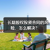 长期股权投资合同的风险,怎么解决?(图1) 长期股权投资合同的风险,怎么解决?(图1)