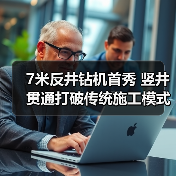 7米反井钻机首秀 竖井贯通打破传统施工模式(图2) 7米反井钻机首秀 竖井贯通打破传统施工模式(图2)