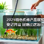 2025特色机件产品展预登记开启 别错过这场行业盛会！