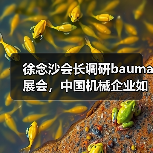 徐念沙会长调研bauma展会,中国机械企业如何推动产业升级?(图3) 徐念沙会长调研bauma展会,中国机械企业如何推动产业升级?(图3)