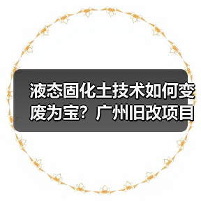液态固化土技术如何变废为宝?广州旧改项目破解施工难题(图3) 液态固化土技术如何变废为宝?广州旧改项目破解施工难题(图3)