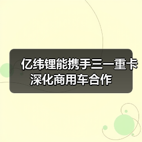 亿纬锂能携手三一重卡深化商用车合作