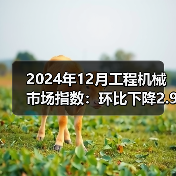 2024年12月工程机械市场指数:环比下降2.91%(图1) 2024年12月工程机械市场指数:环比下降2.91%(图1)