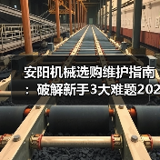 安阳机械选购维护指南:破解新手3大难题2026实用版(图4) 安阳机械选购维护指南:破解新手3大难题2026实用版(图4)