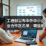 工信部公布中外中小企业合作区名单,哪些地区入选?(图2) 工信部公布中外中小企业合作区名单,哪些地区入选?(图2)
