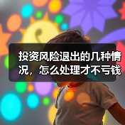 投资风险退出的几种情况,怎么处理才不亏钱?(图1) 投资风险退出的几种情况,怎么处理才不亏钱?(图1)