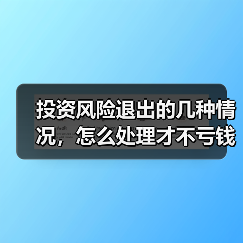 投资风险退出的几种情况,怎么处理才不亏钱?(图2) 投资风险退出的几种情况,怎么处理才不亏钱?(图2)