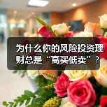 为什么你的风险投资理财总是“高买低卖”?——揭秘收益背后的情绪陷阱与认知偏差(图2) 为什么你的风险投资理财总是“高买低卖”?——揭秘收益背后的情绪陷阱与认知偏差(图2)
