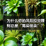 为什么你的风险投资理财总是“高买低卖”?——揭秘收益背后的情绪陷阱与认知偏差(图1) 为什么你的风险投资理财总是“高买低卖”?——揭秘收益背后的情绪陷阱与认知偏差(图1)