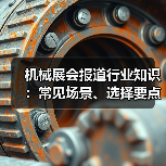 机械展会报道行业知识:常见场景、选择要点与注意事项(图1) 机械展会报道行业知识:常见场景、选择要点与注意事项(图1)