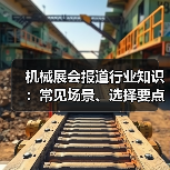 机械展会报道行业知识:常见场景、选择要点与注意事项(图4) 机械展会报道行业知识:常见场景、选择要点与注意事项(图4)
