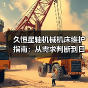 久恒星轴机械机床维护指南:从需求判断到日常保养方法(图1) 久恒星轴机械机床维护指南:从需求判断到日常保养方法(图1)