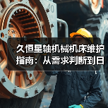 久恒星轴机械机床维护指南:从需求判断到日常保养方法(图2) 久恒星轴机械机床维护指南:从需求判断到日常保养方法(图2)