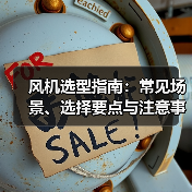 风机选型指南:常见场景、选择要点与注意事项 - 诺云风机技术网