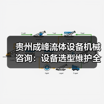贵州成峰流体设备机械咨询:设备选型维护全流程指南(图4) 贵州成峰流体设备机械咨询:设备选型维护全流程指南(图4)