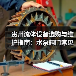 贵州流体设备选购与维护指南:水泵阀门常见问题解析