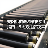 安阳机械选购维护实用指南：5大方法解决常见问题（图2）