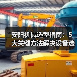 安阳机械选型指南：5大关键方法解决设备选择困难（图1）
