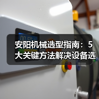 安阳机械选型指南：5大关键方法解决设备选择困难（图3）