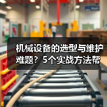 机械设备的选型与维护难题？5个实战方法帮你搞定（图1）