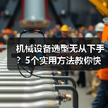 机械设备选型无从下手？5个实用方法教你快速搞定（图4）